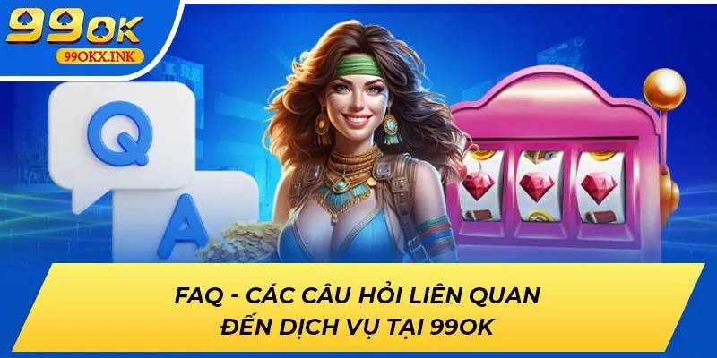 FAQ - Các câu hỏi liên quan đến dịch vụ tại 99OK